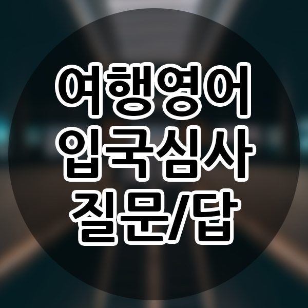  해외여행 영어 입국심사 듣고 답하기 어떻게 해야할까?
