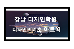  [강남 디자인학원] 디자인의 시작 아트웍으로부터!