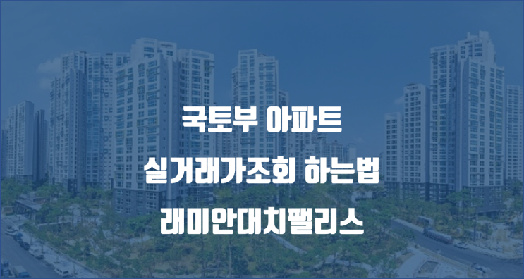  국토부아파트실거래가조회 앱/ 래미안대치팰리스 실거래가 확인해볼까요? / 래대팰 임장기
