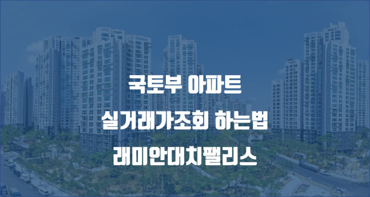 국토부아파트실거래가조회 앱/ 래미안대치팰리스 실거래가 확인해볼까요? / 래대팰 임장기