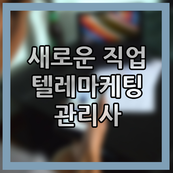  마케팅 새로운 직종 텔레마케팅관리사 알아보기!