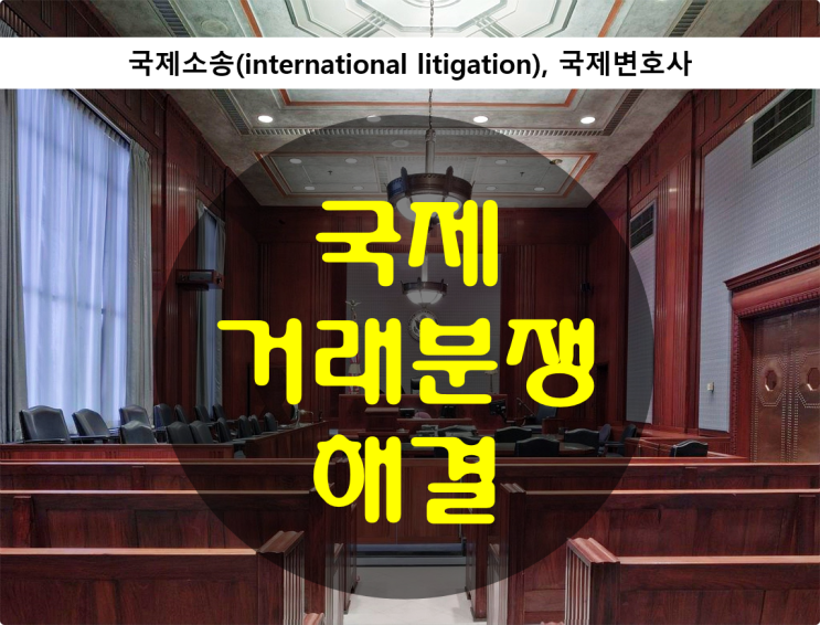  국제소송(international litigation) / 국제변호사, 국제거래분쟁해결