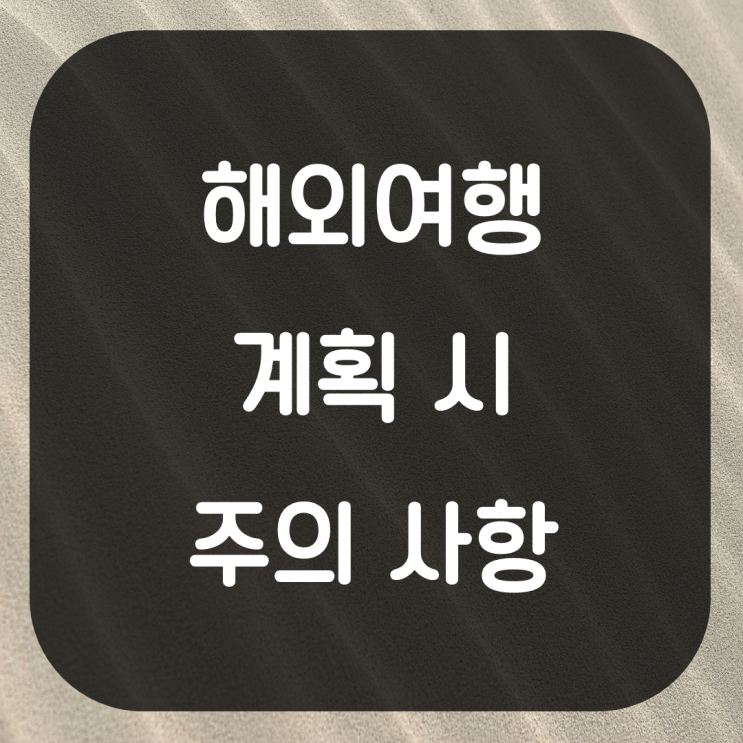  해외여행 계획 시 주의사항. 해외여행 준비 꿀팁 여행준비물리스트 여행리스트짜기