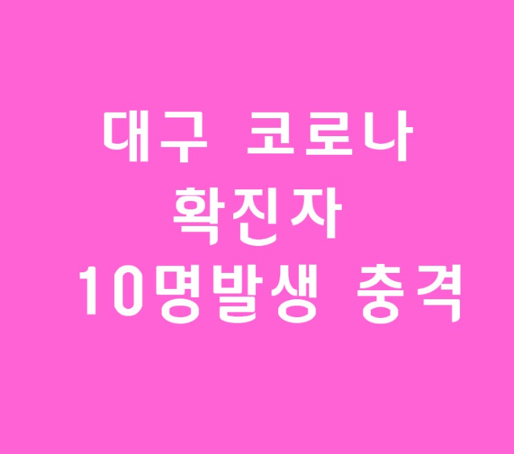 대구 코로나증상 바이러스 확진자 한꺼번 10명 발생 충격