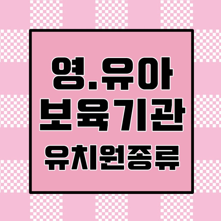  유치원종류 유치원특징 영유아 보육기관의 종류와 특징에 대해 알아봅시다.