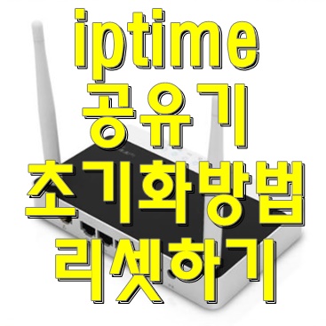  쉽게 해결하자! iptime 공유기 리셋하기 연결안될 때 초기화 비밀번호 재설정 방법
