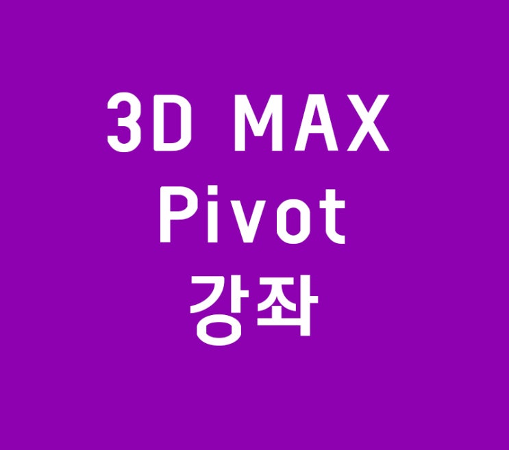 3D MAX Pivot축 강좌