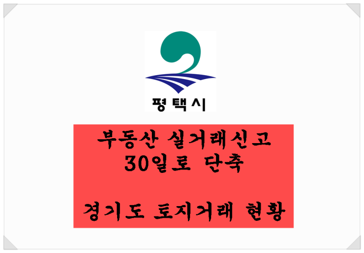 &lt;부동산 뉴스&gt;부동산 실거래신고 30일로 단축 / 경기도 토지거래 현황