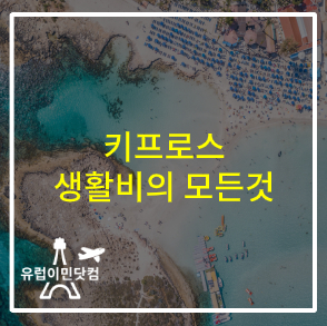  [키프로스 시민권] 키프로스 생활비의 모든 것