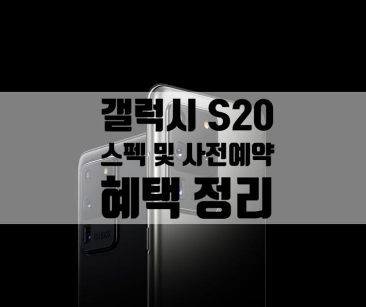  갤럭시 S20 사전예약 혜택 및 스펙 총 정리 :: 사은품 어떻게 잘 받을 수 있을까? (통신사 혜택 비교)