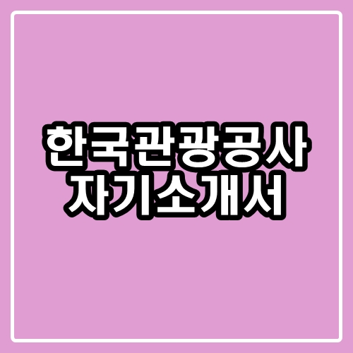  한국관광공사 자소서 : 자기소개서 항목과 작성 팁
