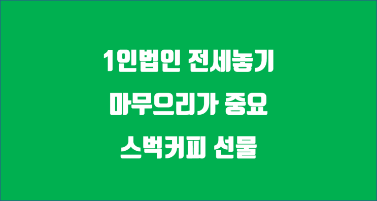  1인법인 전세놓기 / 마무으리가 중요하죠 / 카톡 스벅커피 선물하기