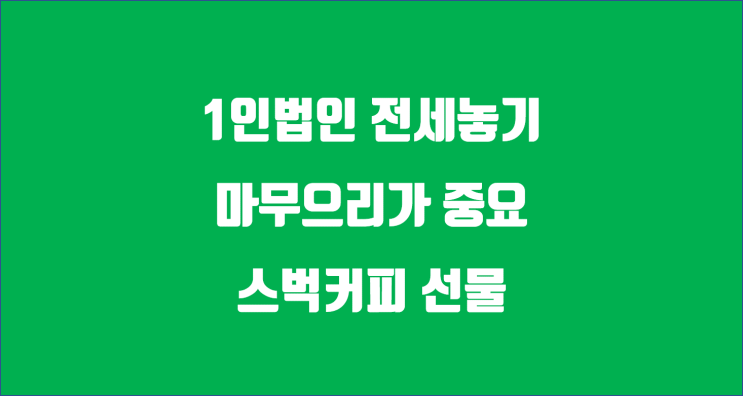 1인법인 전세놓기 / 마무으리가 중요하죠 / 카톡 스벅커피 선물하기