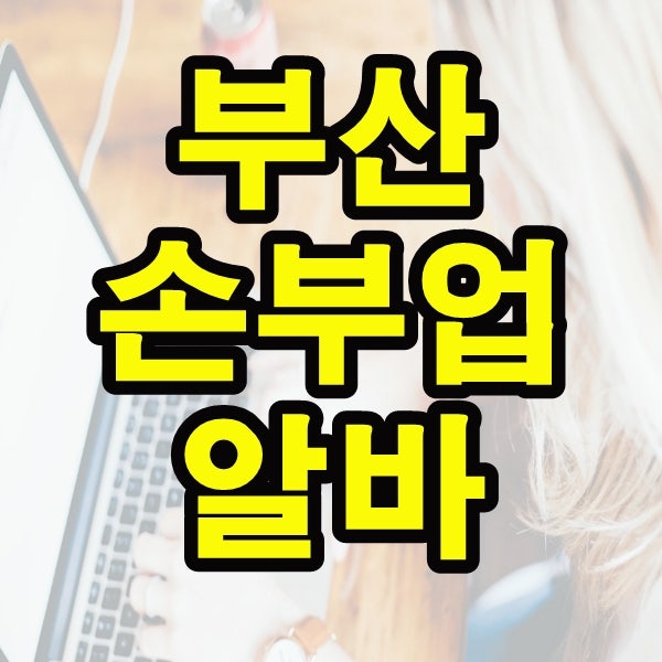 부산 손부업 아르바이트 요즘 이게 핫하다면서요?