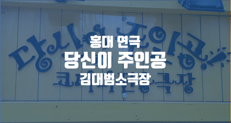  홍대 연극 / 당신이 주인공 / 딸이랑 김대범소극장에서 연극보다.