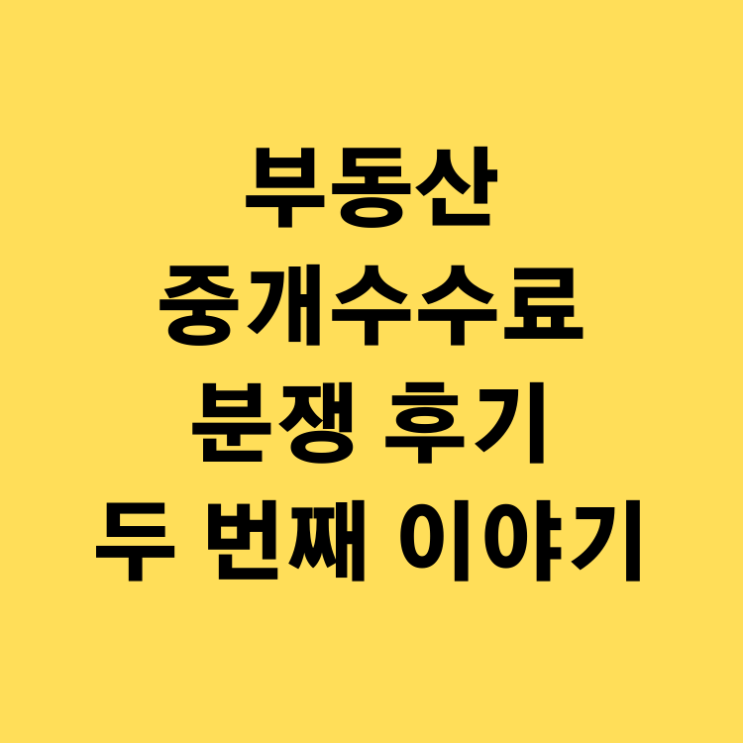  중개수수료 분쟁 후기 '두 번째 이야기' - 일방적인 부동산 중개보수 통보에 대처하는 꿀팁 공개 / 일상다반사