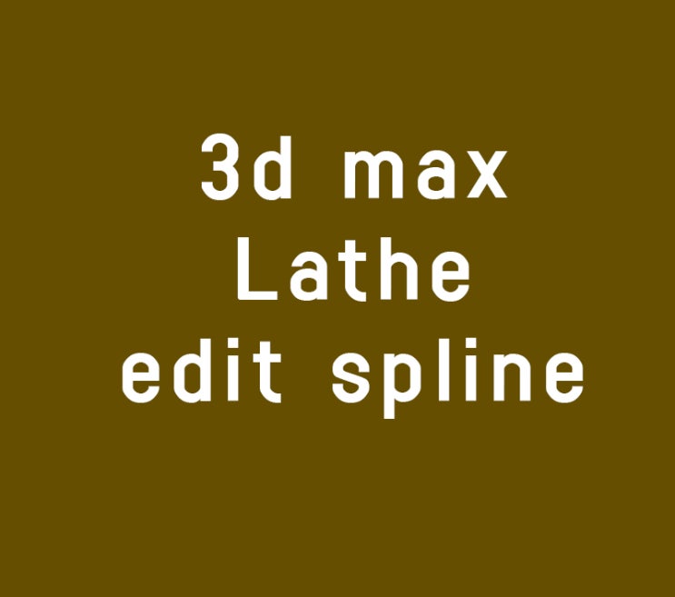3d max Lathe, edit spline강좌 3d max Lathe, edit spline강좌