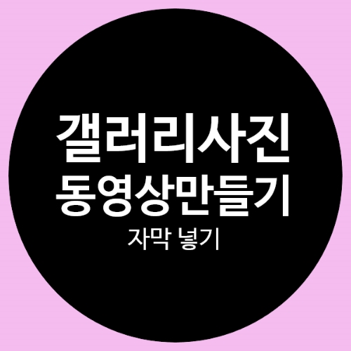 1탄 - 스마트폰갤러리사진으로 동영상 만들기-자막