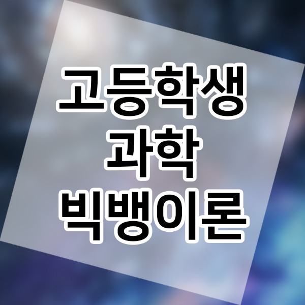  고등학생 과학 우주의 기원 빅뱅 우주론 알아보기 교과서 내용 선행학습 해보자!