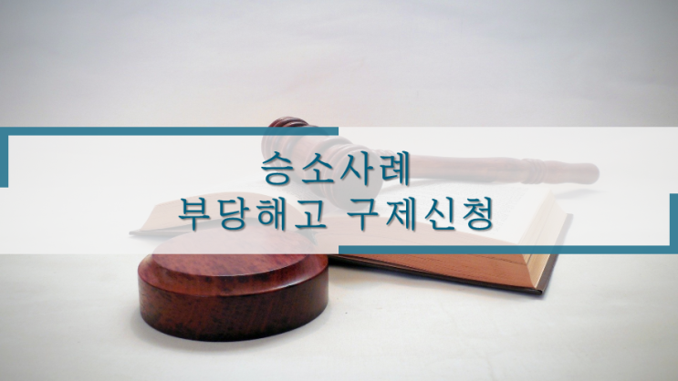  [승소사례] 부당 해고 구제신청