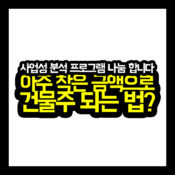 [건축가이드] 아주 작은 금액으로 건물주 되는 법?(사업성 분석 프로그램 나눔)