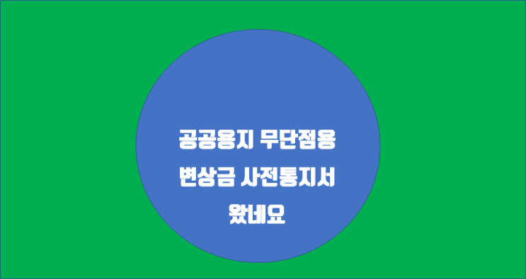  공공용지 무단점용 변상금 사전통지가 왔네요.