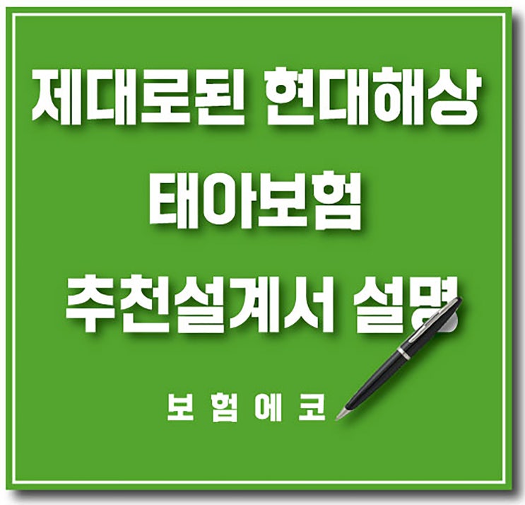  현대해상 태아보험 추천 설계서에 대한 중요 담보의 설명 및 불필요한 담보의 설명