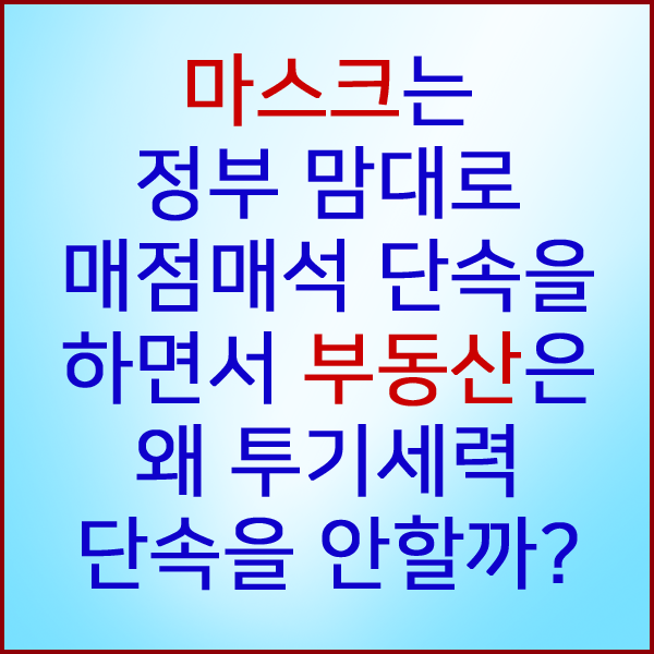  마스크는 매점매석 단속을 하면서 부동산은 왜!! 투기세력을 봐주는 것인가?