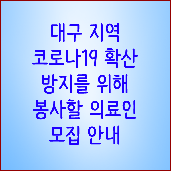 대구 지역의 코로나19 확산 방지를 위해 봉사할 의료인을 모집합니다.