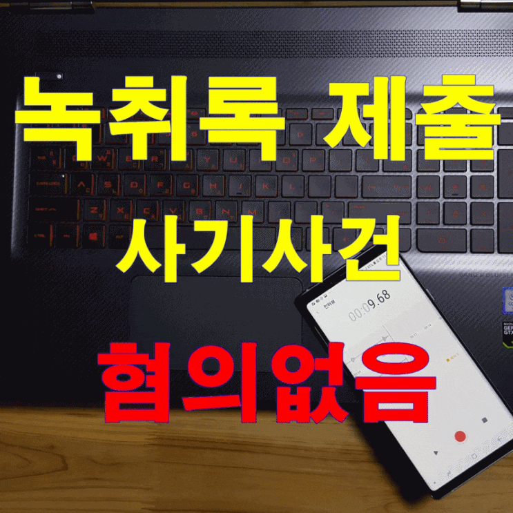  대전행정사가 녹취록 제출 억울한 형사사건 무혐의 사례 알려드립니다.