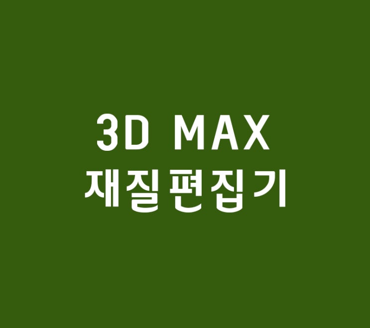 3D MAX 재질편집기 3D MAX 재질편집기