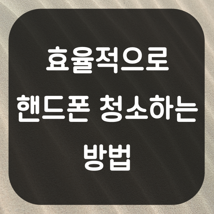  내 핸드폰 오래쓰기. 핸드폰 청소방법 관리방법 청소법 핸드폰 깔끔하게 관리하기 꿀팁