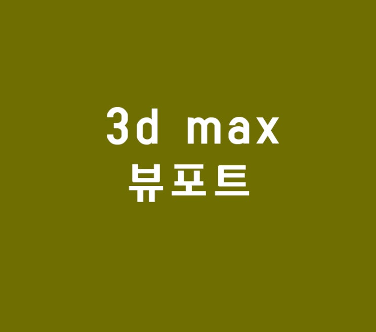 3d max 뷰포트 3d max 뷰포트