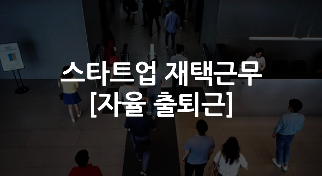  스타트업 재택근무는 독? 완전 자율 출퇴근 진행자의 입장