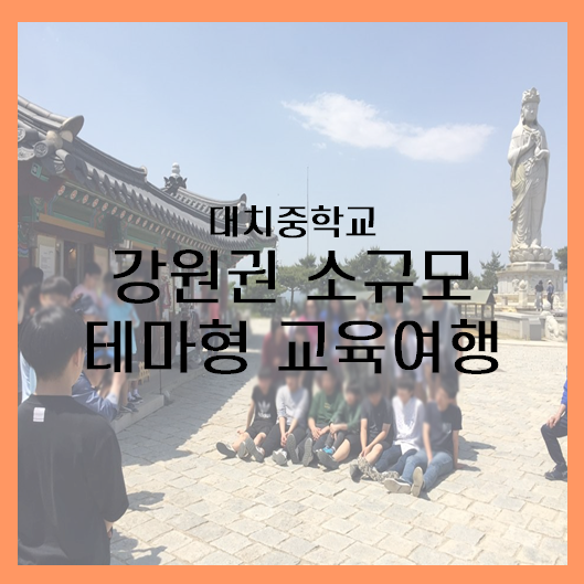  [강원권] 대치중학교 강원권 소규모 테마형 교육여행
