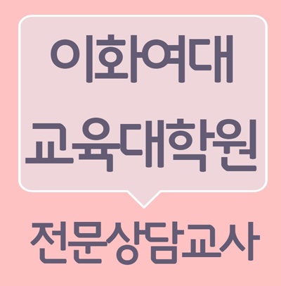  이화여대 교육대학원! 전문상담교사 임용을 목표로 진학한 후기~