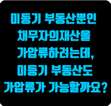  미등기 부동산도 가압류가 가능할까요?