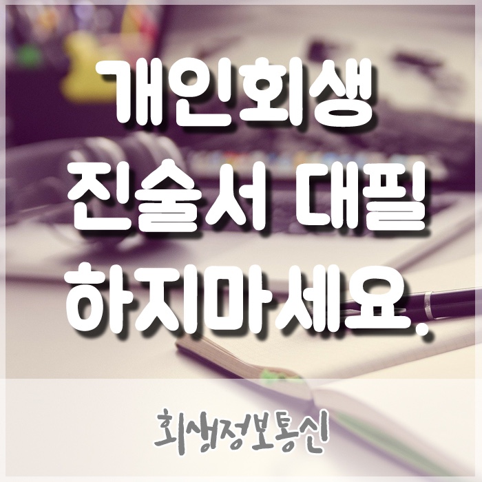  개인회생진술서대필 하지 마세요! 그 이유는?