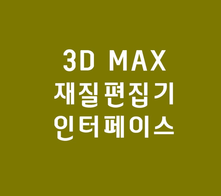 3D MAX 재질편집기 인터페이스 3D MAX 재질편집기 인터페이스