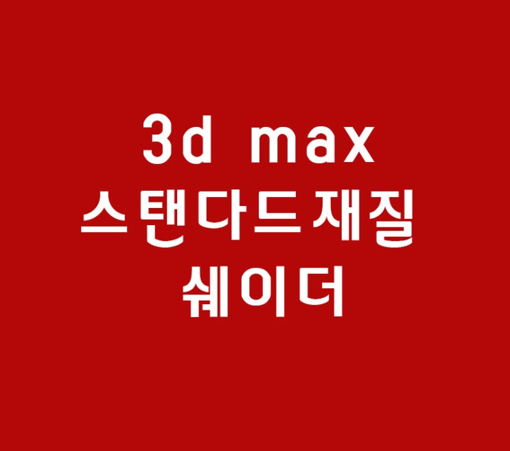 3d max 스탠다드재질 쉐이더 3d max 스탠다드재질 쉐이더