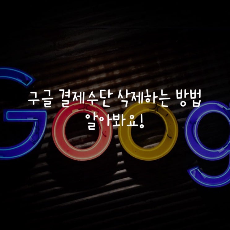  구글 결제수단 삭제하는 방법 알아봐요!