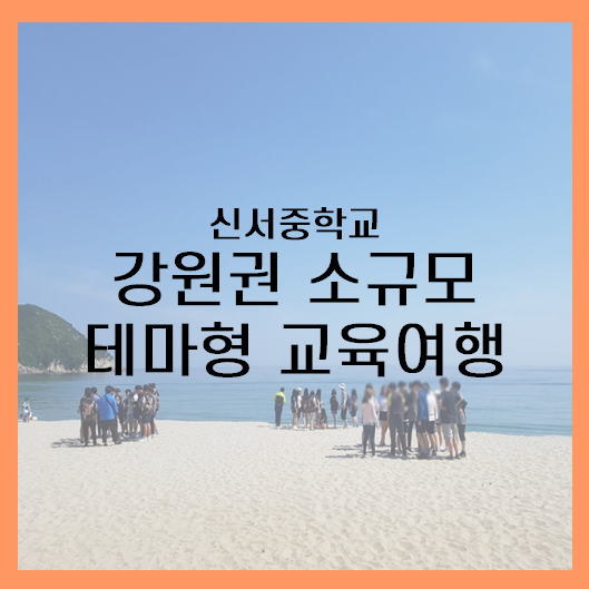  [강원권] 신서중학교 강원권 소규모 테마형 교육여행