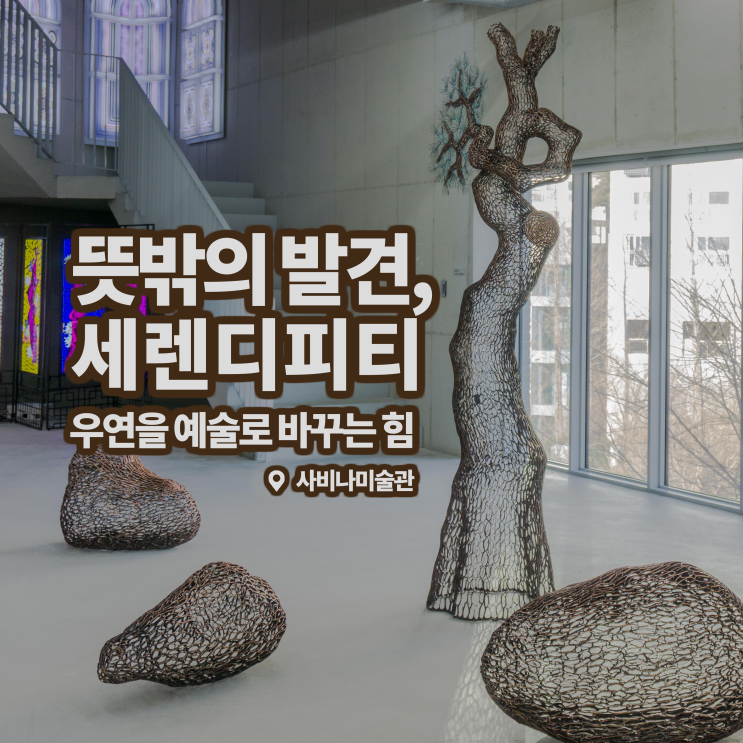 [전시회] <뜻밖의 발견, 세렌디피티> 후기, 사비나미술관