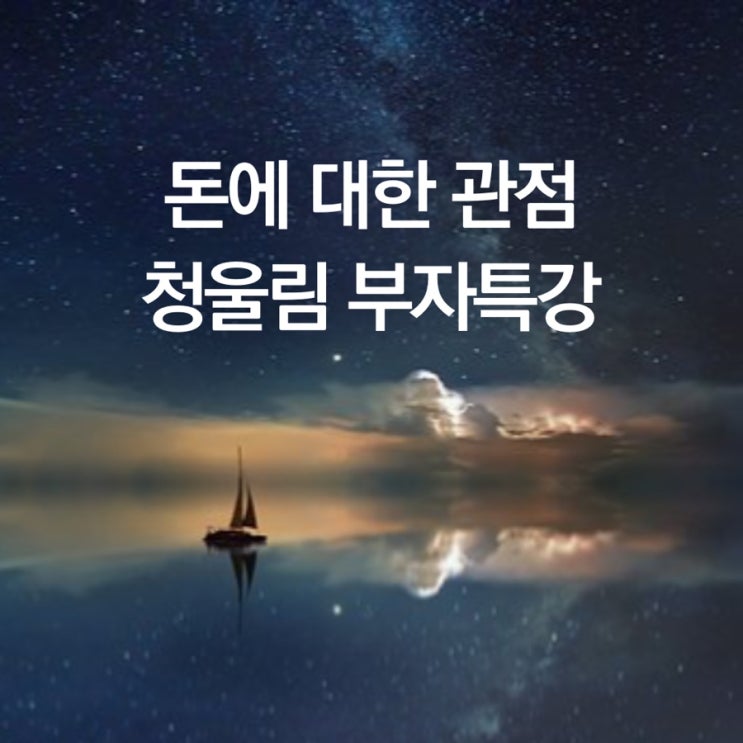 돈에 대한 관점 청울림의 부자특강(글쓰는치료사님 필기내용 공유)