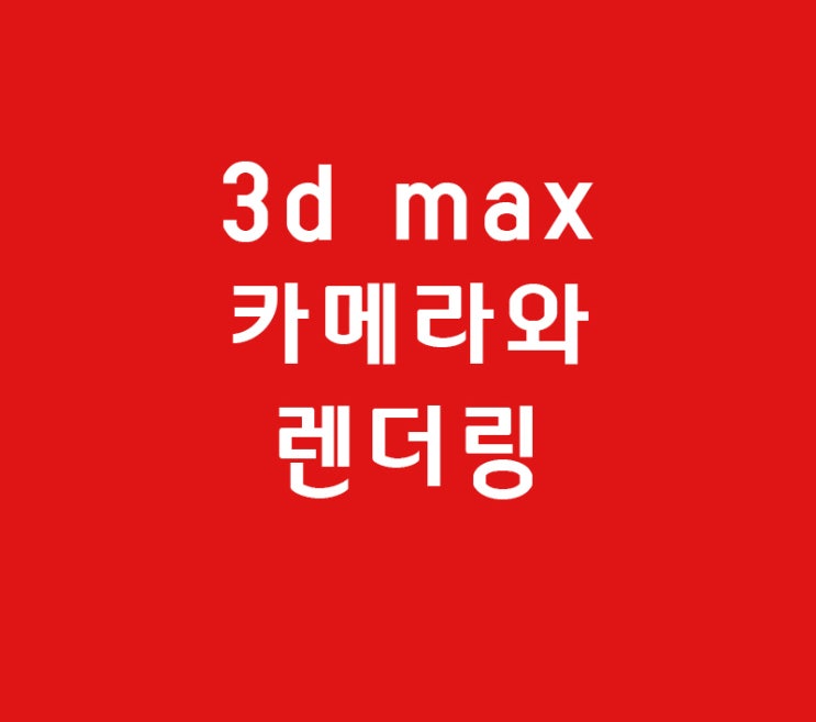 3d max 카메라와 렌더링 3d max 카메라와 렌더링