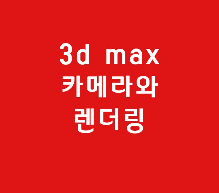 3d max 카메라와 렌더링