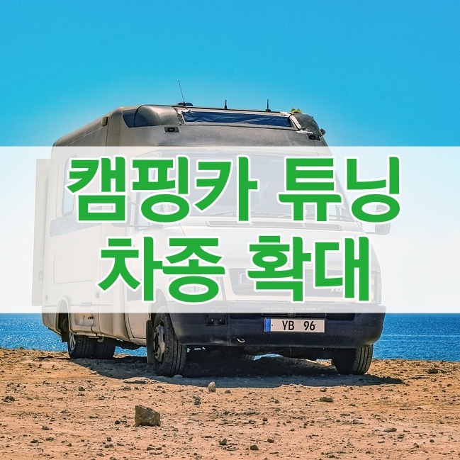  캠핑카 튜닝할 수 있는 차종이 확대됩니다