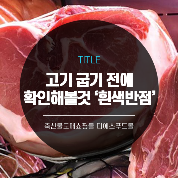  [디에스푸드몰의 고기정보]고기 굽기 전에 꼭 확인해보자! '흰색반점'의 정체