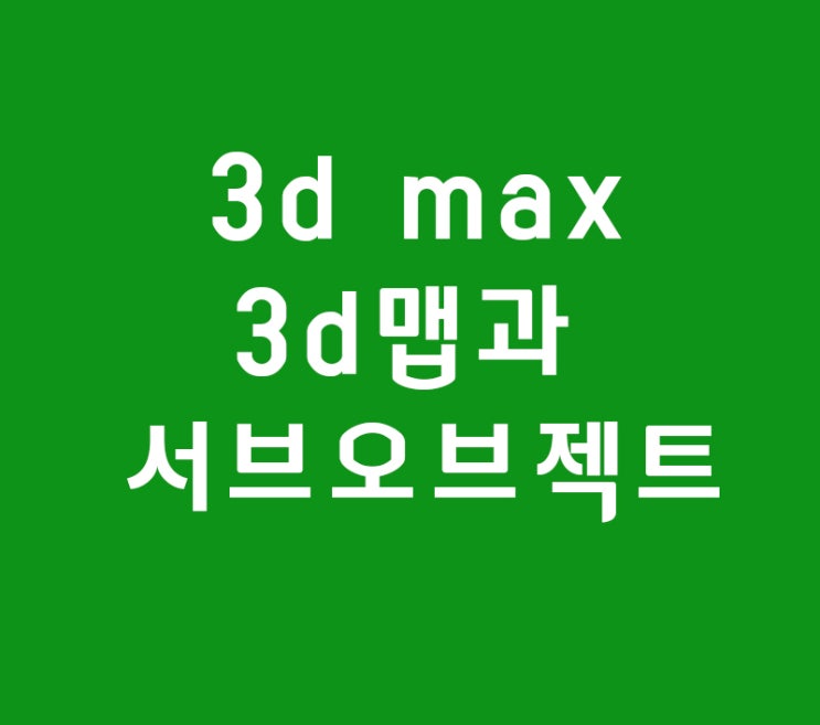 3d max 3d맵과 서브오브젝트 3d max 3d맵과 서브오브젝트