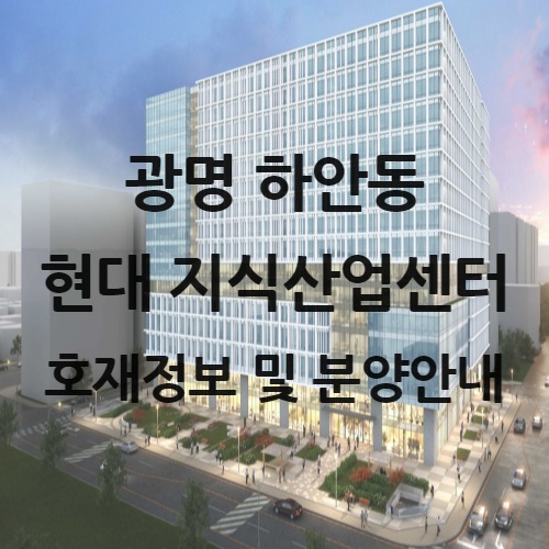  광명시 하안동 (현대 테라타워광명) 지식산업센터 분양 안내 !